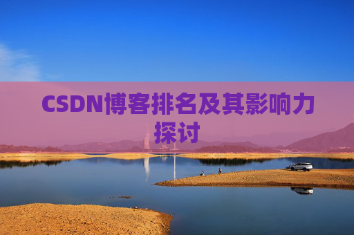 CSDN博客排名及其影响力探讨 CSDN博客排名及其影响力探讨